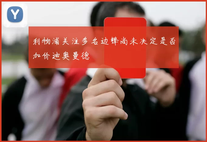 利物浦关注多名边锋尚未决定是否加价迪奥曼德