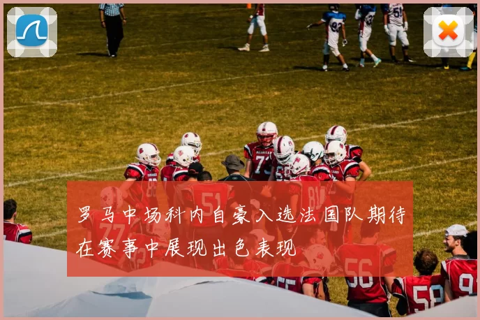 罗马中场科内自豪入选法国队期待在赛事中展现出色表现