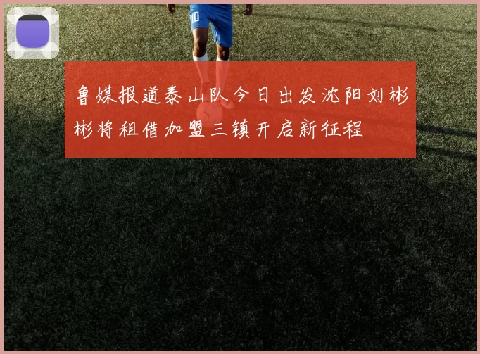 鲁媒报道泰山队今日出发沈阳刘彬彬将租借加盟三镇开启新征程